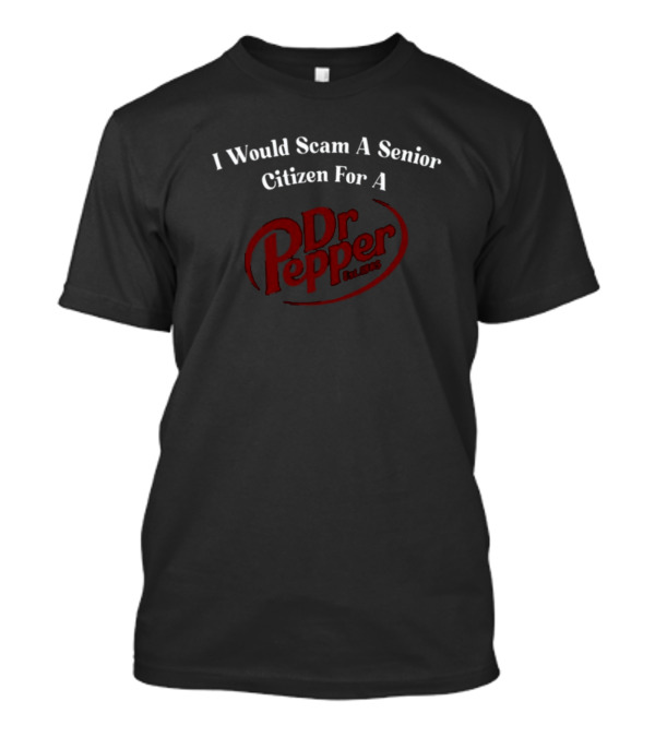 I Would Scam A Senior Citizen For A Dr Pepper Unethicalthreads T-Shirt