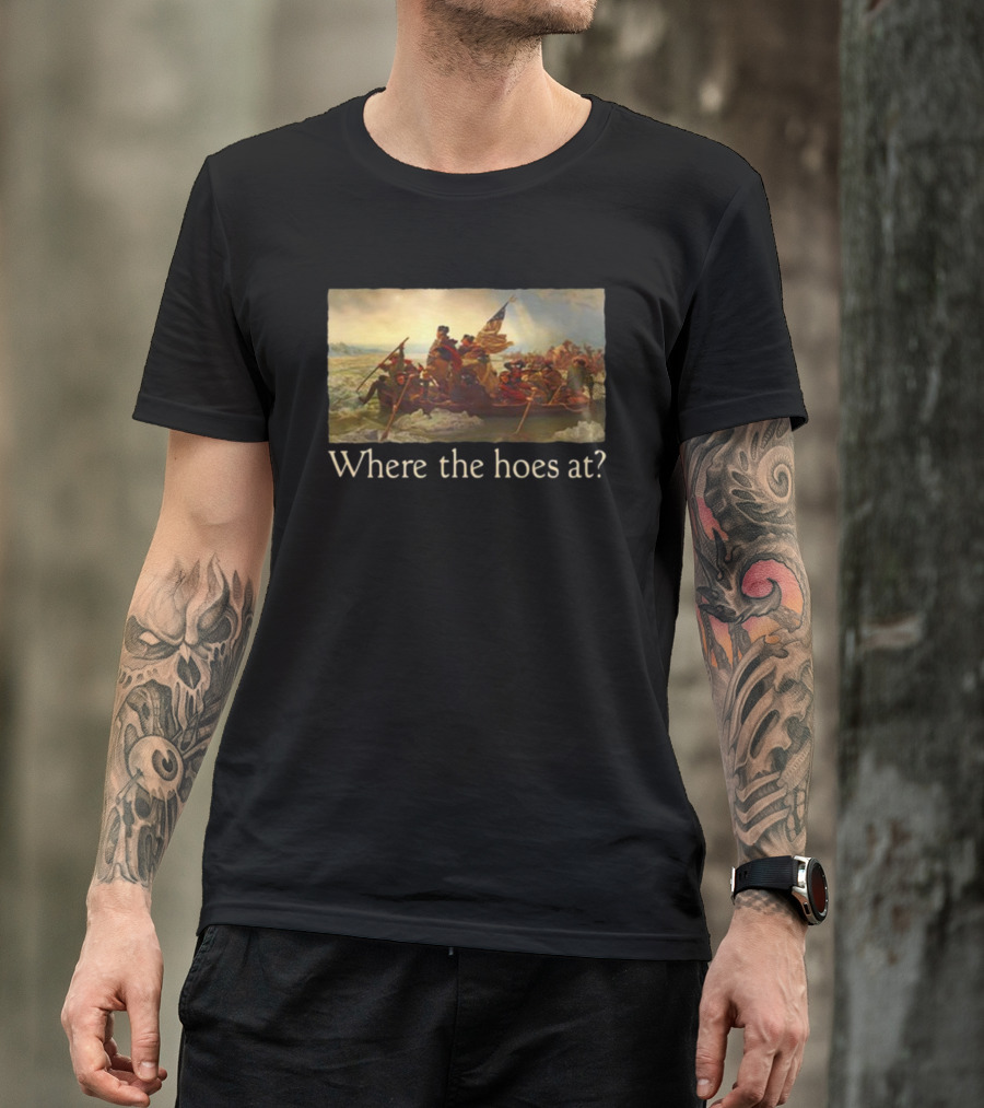 Where The Hoes At Washington Crossing The Delaware Shitheadsteve T-Shirt