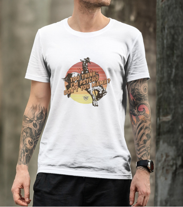 Nick Luciano Vintage Western Rodeo Cowboy You Think I'm Psycho Don't You Mama T-Shirt