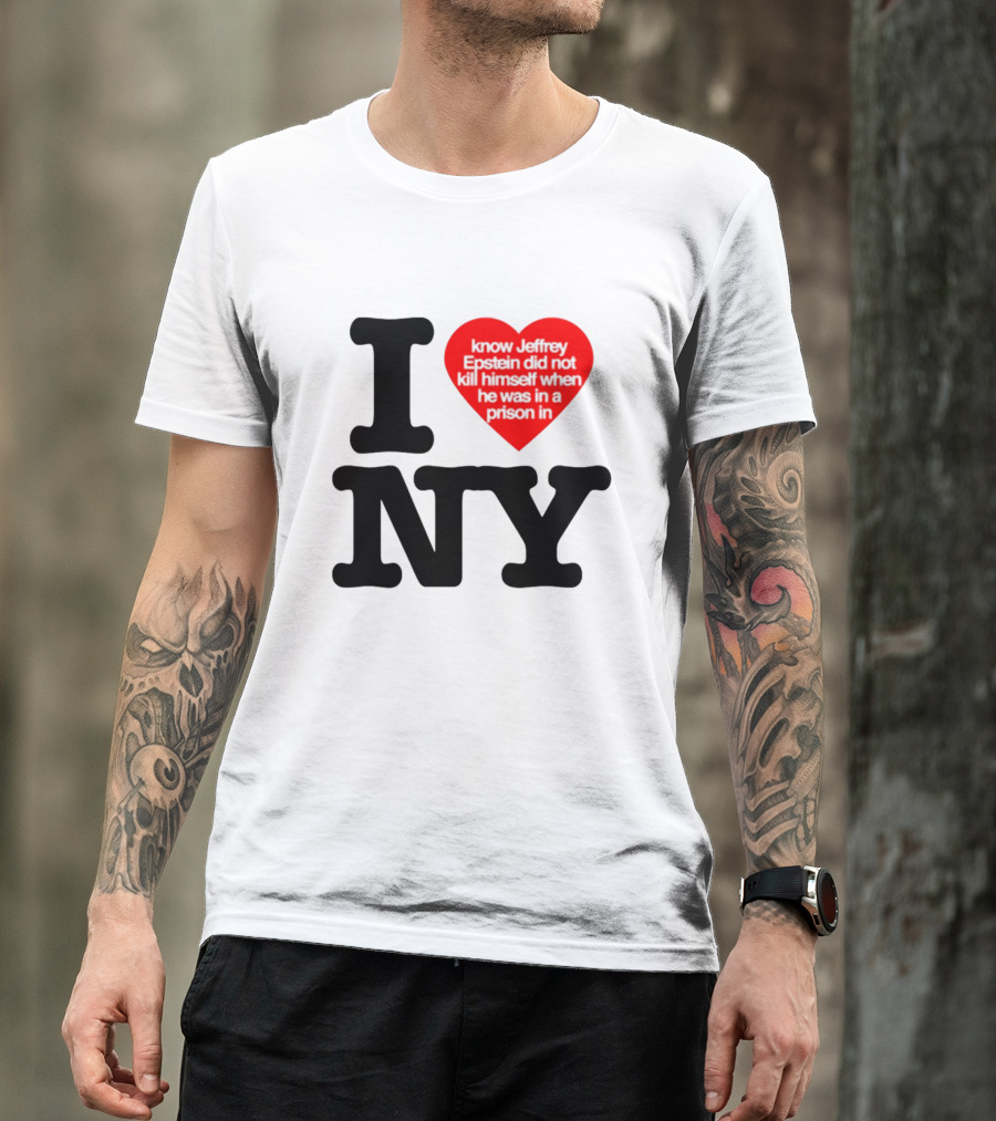 I Know Jeffrey Epstein Did Not Kill Himself When He Was In A Prison In Ny I Heart NY T-Shirt