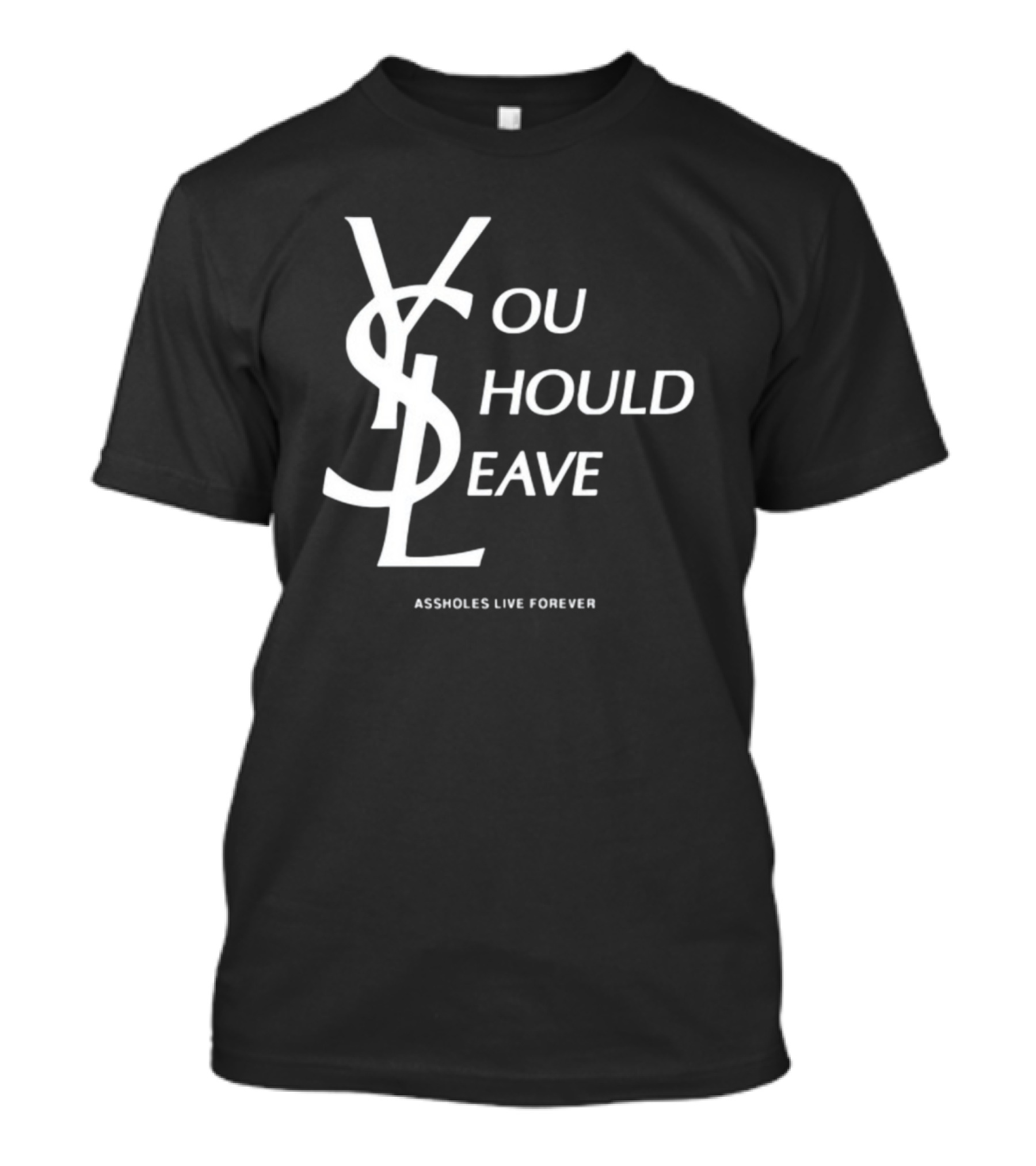 You Should Leave YSL Assholes Live Forever T-Shirt
