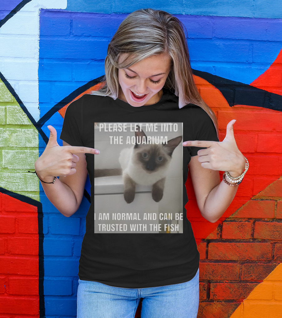 Please Let Me Into The Aquarium I Am Normal And Can Be Trusted With The Fish Cat T-Shirt