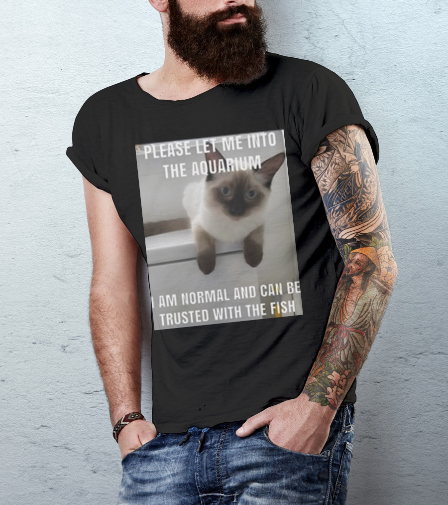 Please Let Me Into The Aquarium I Am Normal And Can Be Trusted With The Fish Cat T-Shirt