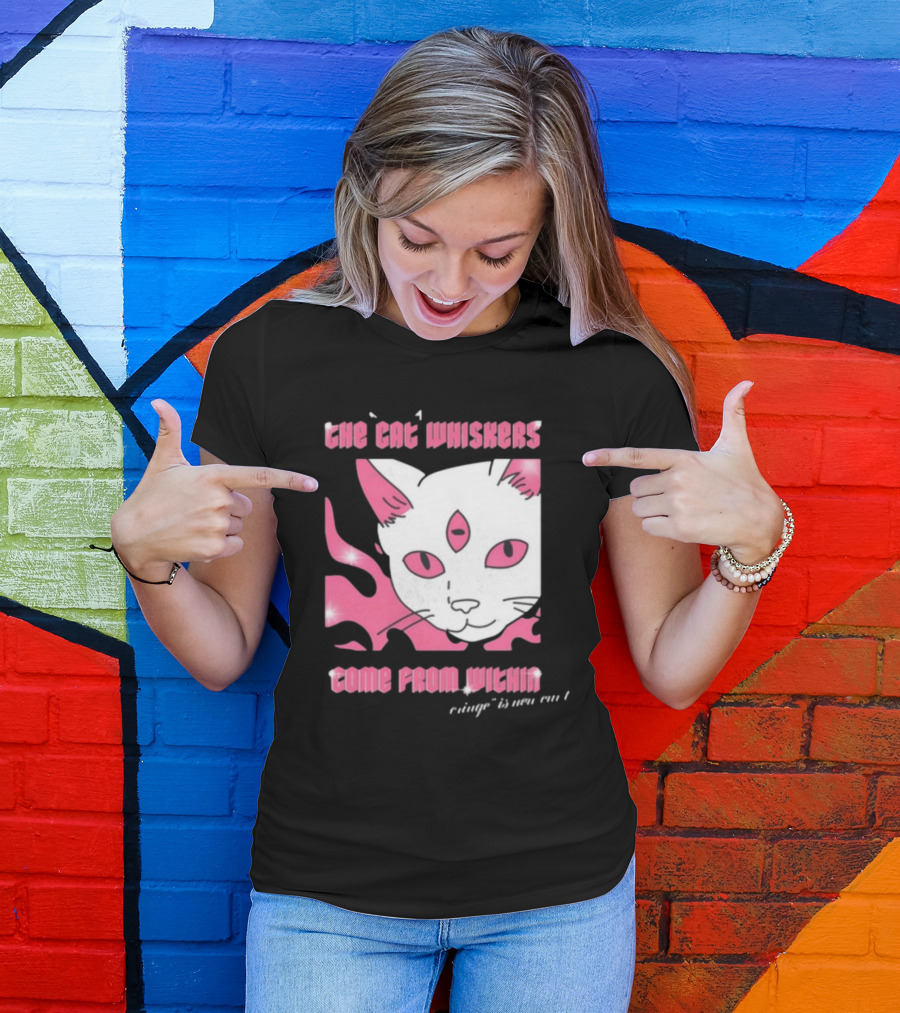 The Cat Whiskers Come From Within Cringe Is New Cun Themostphun T-Shirt
