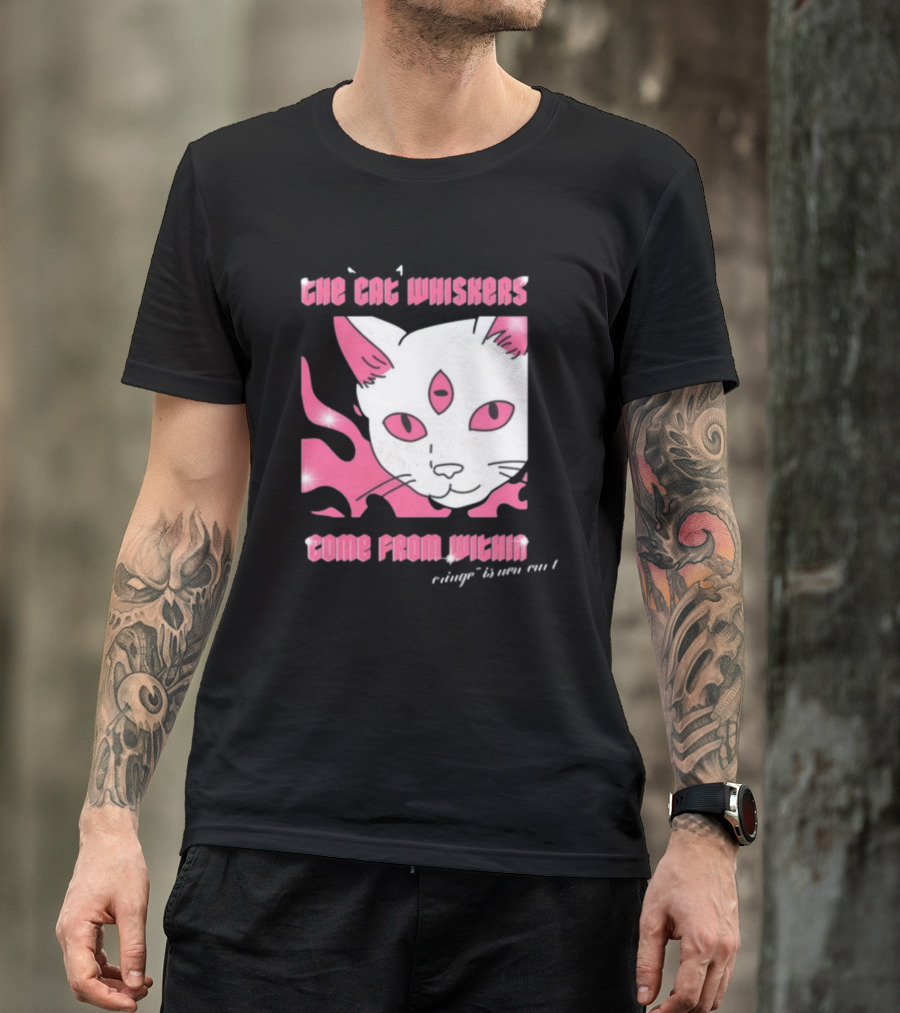 The Cat Whiskers Come From Within Cringe Is New Cun Themostphun T-Shirt