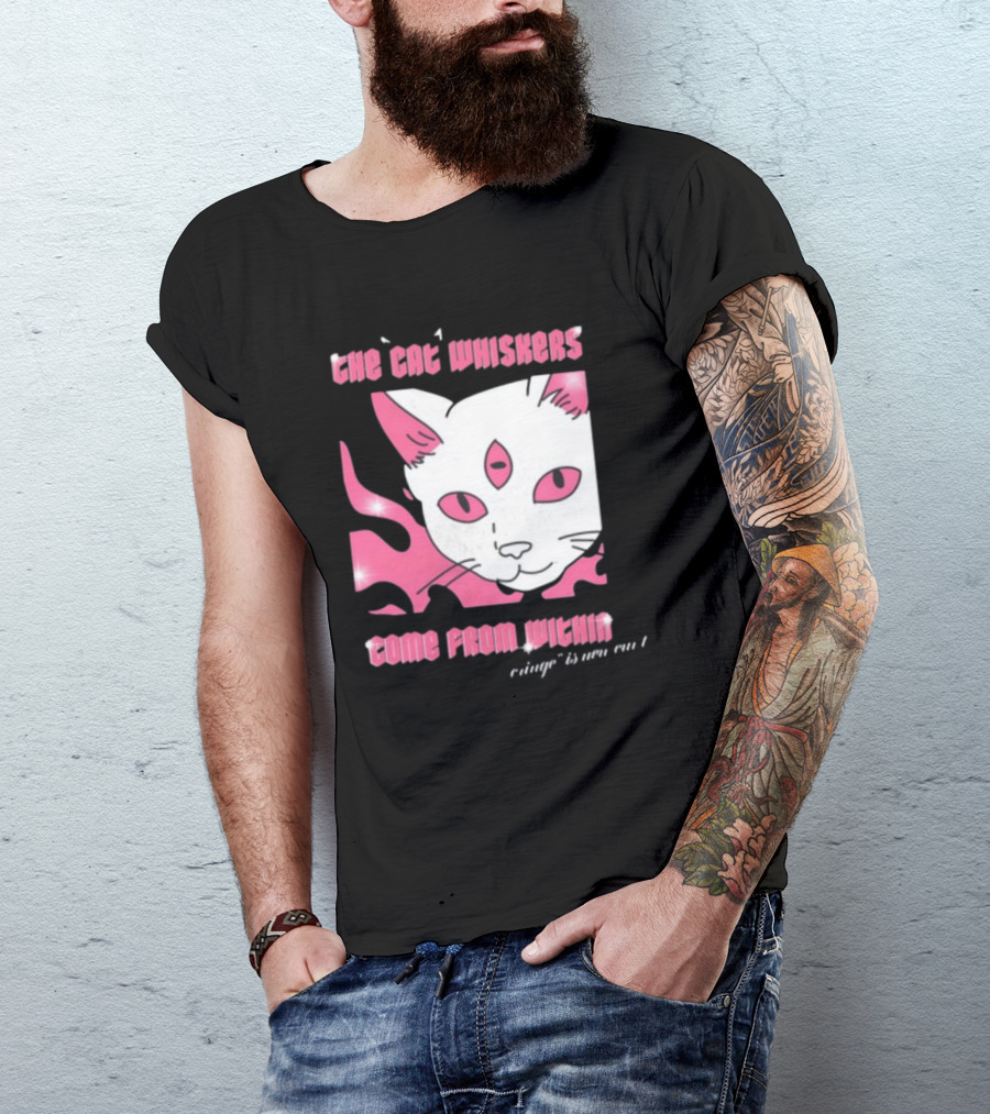 The Cat Whiskers Come From Within Cringe Is New Cun Themostphun T-Shirt