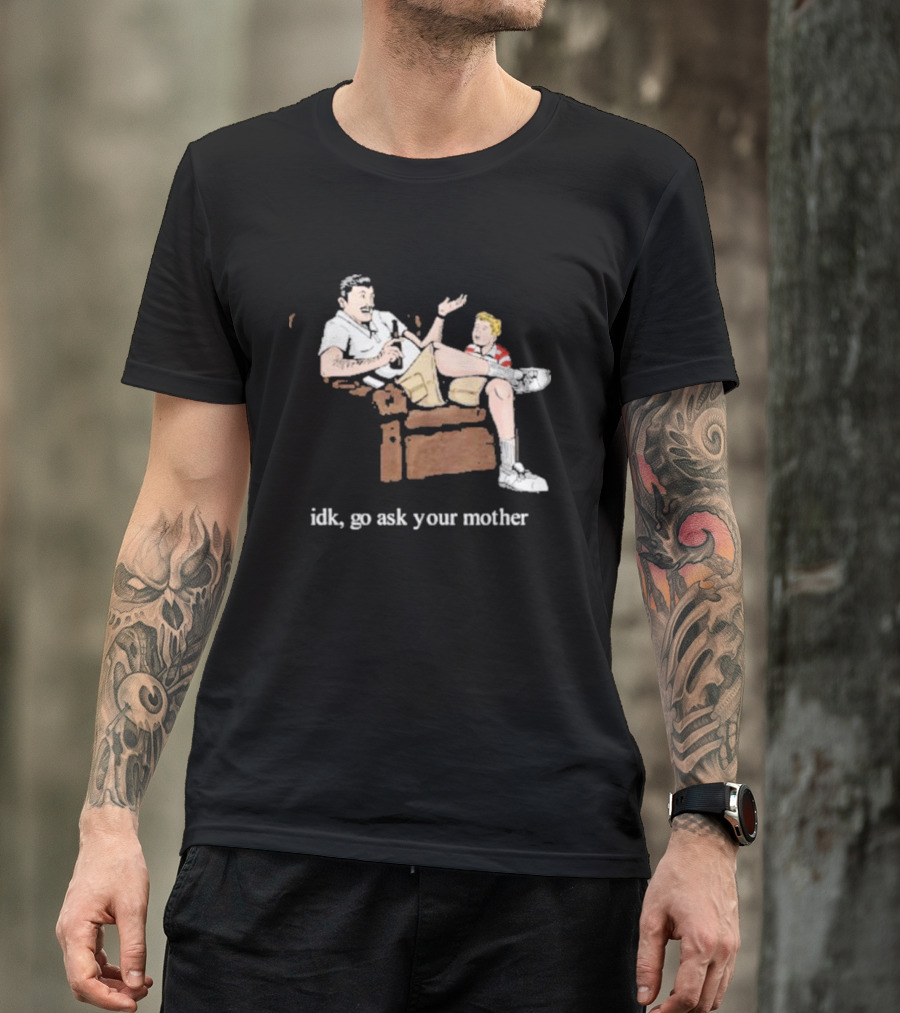 Idk Go Ask Your Mother Dad And Son Conversation T-Shirt