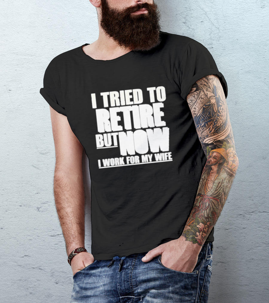 Iluvyoudaveblunts Wearing I Tried To Retire But Now I Work For My Wife T-Shirt