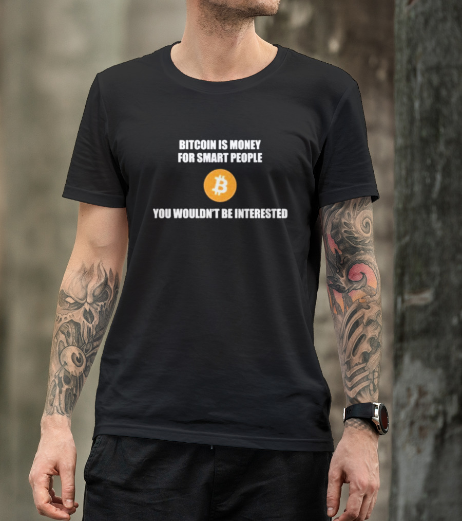 Bitcoin Is Money For Smart People You Wouldn't Be Interested T-Shirt
