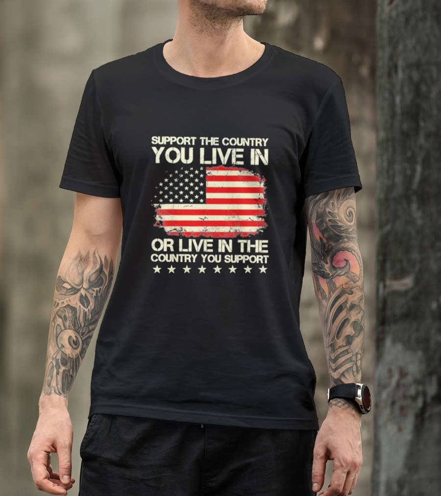 Support The Country You Live In Or Live In The Country You Support American Flag Stars T-Shirt