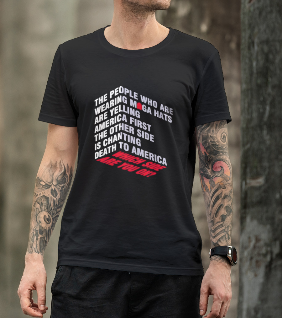 The People Wearing MAGA Hats Are Yelling America First The Other Side Is Chanting Death To America Which Side Are You On T-Shirt