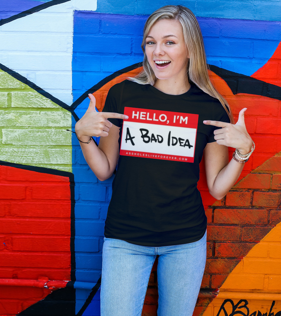Hello I'm A Bad Idea Assholes Live Forever T-Shirt
