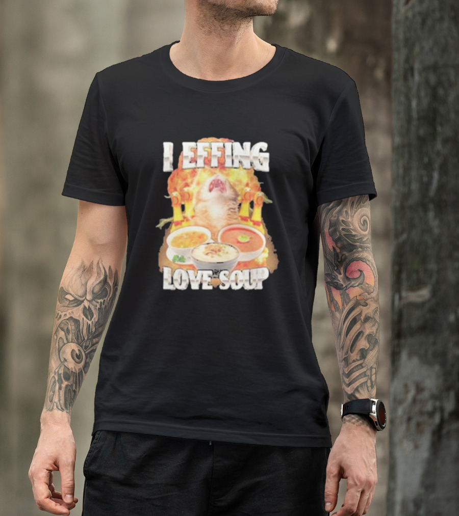 I Effing Love Soup Glorious Cat Worshipping Bowls T-Shirt