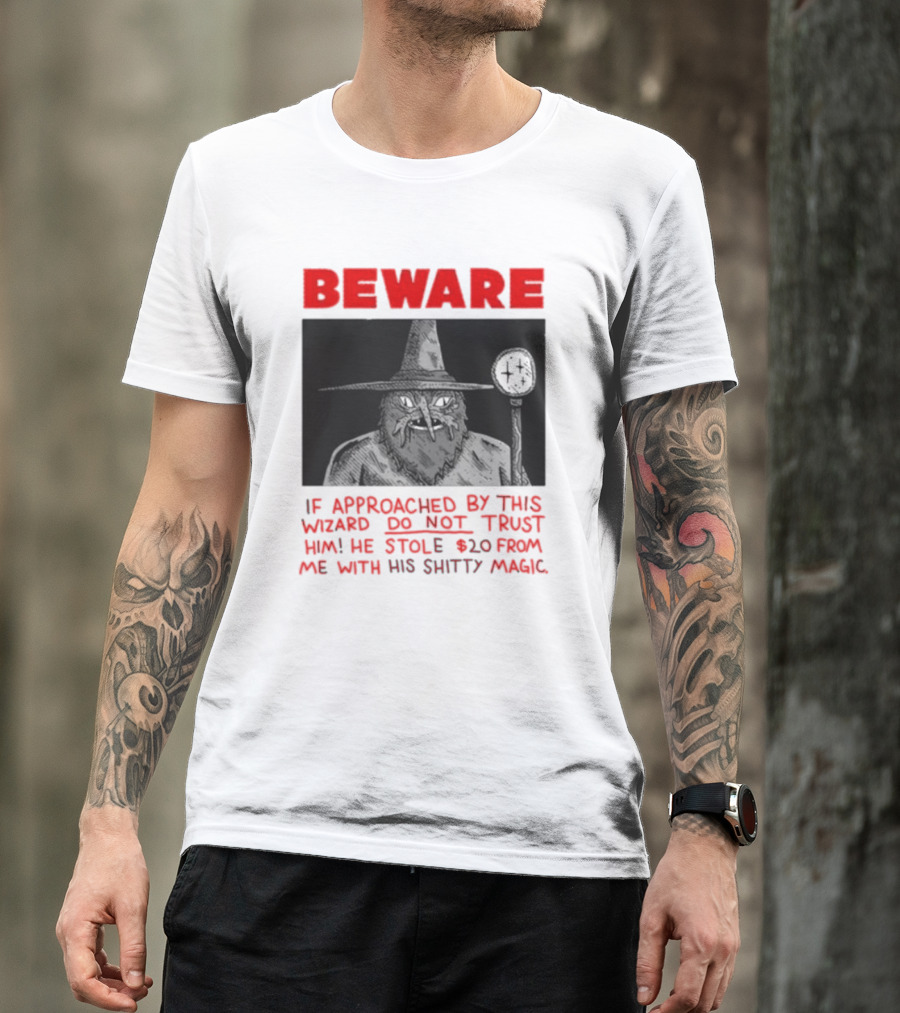 Beware If Approached By This Wizard Do Not Trust Him He Stole 20 From Me With His Shitty Magic T-Shirt