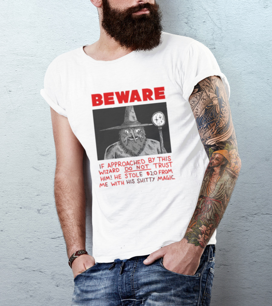 Beware If Approached By This Wizard Do Not Trust Him He Stole 20 From Me With His Shitty Magic T-Shirt