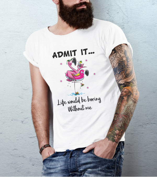 Admit It Life Would Be Boring Without Me Flamingo Tropical Fun T-Shirt