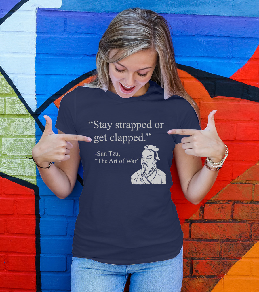 Stay Strapped Or Get Clapped Sun Tzu The Art Of War Ancient Wisdom With Tactical Edge T-Shirt