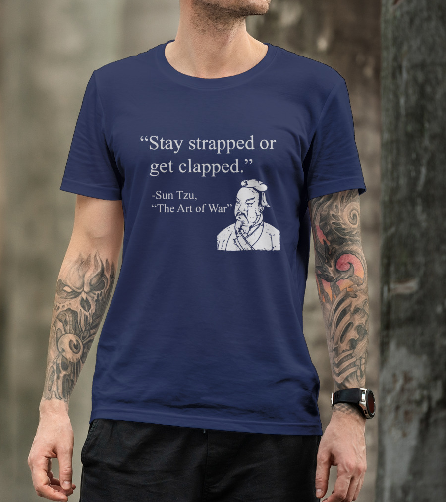 Stay Strapped Or Get Clapped Sun Tzu The Art Of War Ancient Wisdom With Tactical Edge T-Shirt