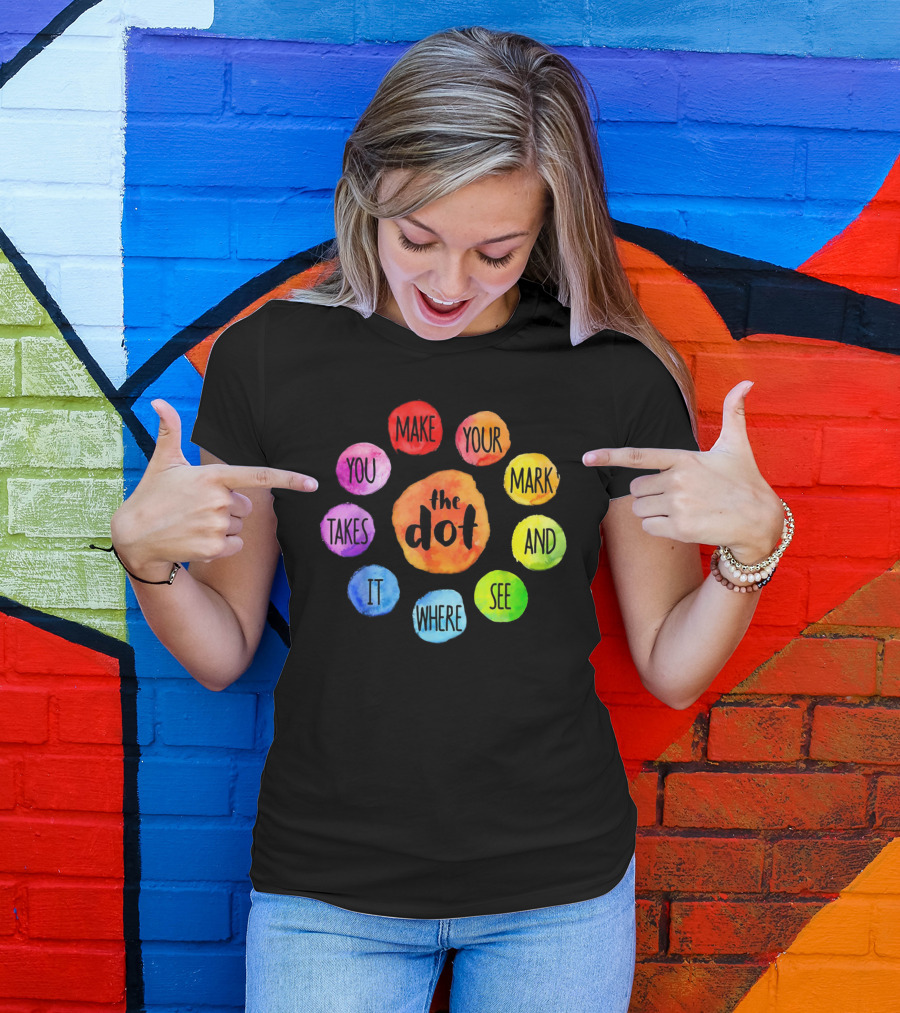 The Dot Make Your Mark And See Where It Takes You Colorful Inspiration T-Shirt