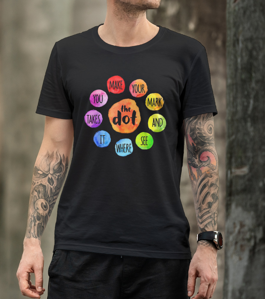 The Dot Make Your Mark And See Where It Takes You Colorful Inspiration T-Shirt
