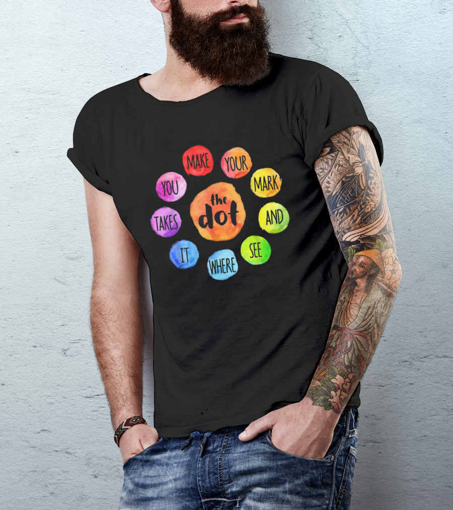 The Dot Make Your Mark And See Where It Takes You Colorful Inspiration T-Shirt