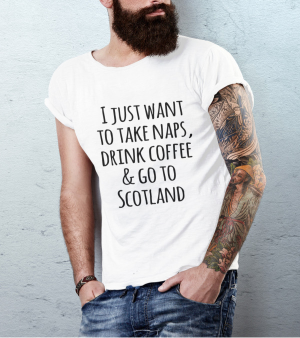 I Just Want To Take Naps Drink Coffee And Go To Scotland T-Shirt