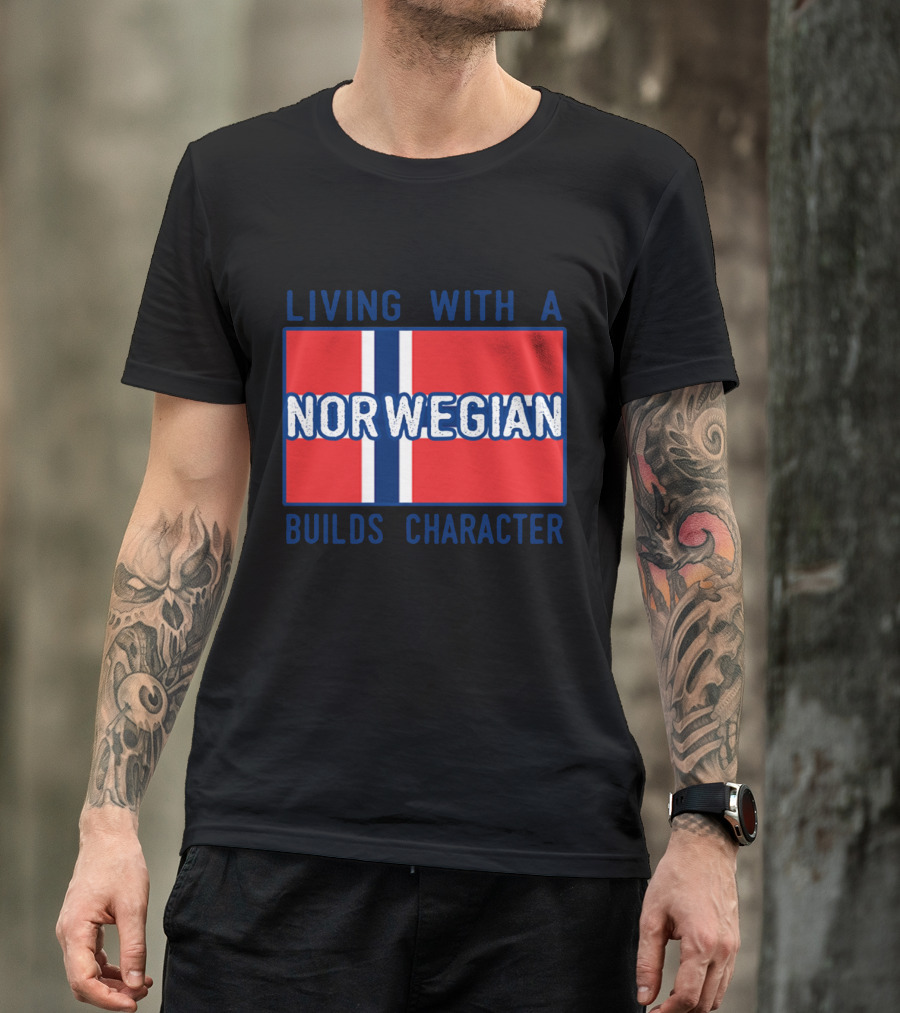 Living With A Norwegian Builds Character Norwegian Flag Influence T-Shirt
