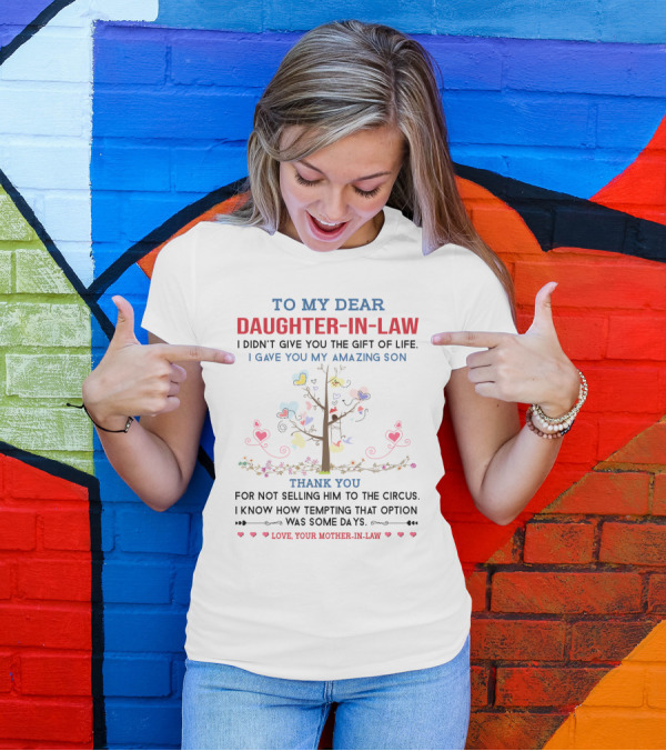 To My Dear Daughter-in-Law I Didn't Give You The Gift Of Life I Gave You My Amazing Son Thank You For Not Selling Him To The Circus Love Your Mother-in-Law T-Shirt