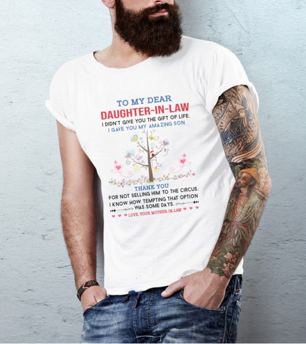 To My Dear Daughter-in-Law I Didn't Give You The Gift Of Life I Gave You My Amazing Son Thank You For Not Selling Him To The Circus Love Your Mother-in-Law T-Shirt
