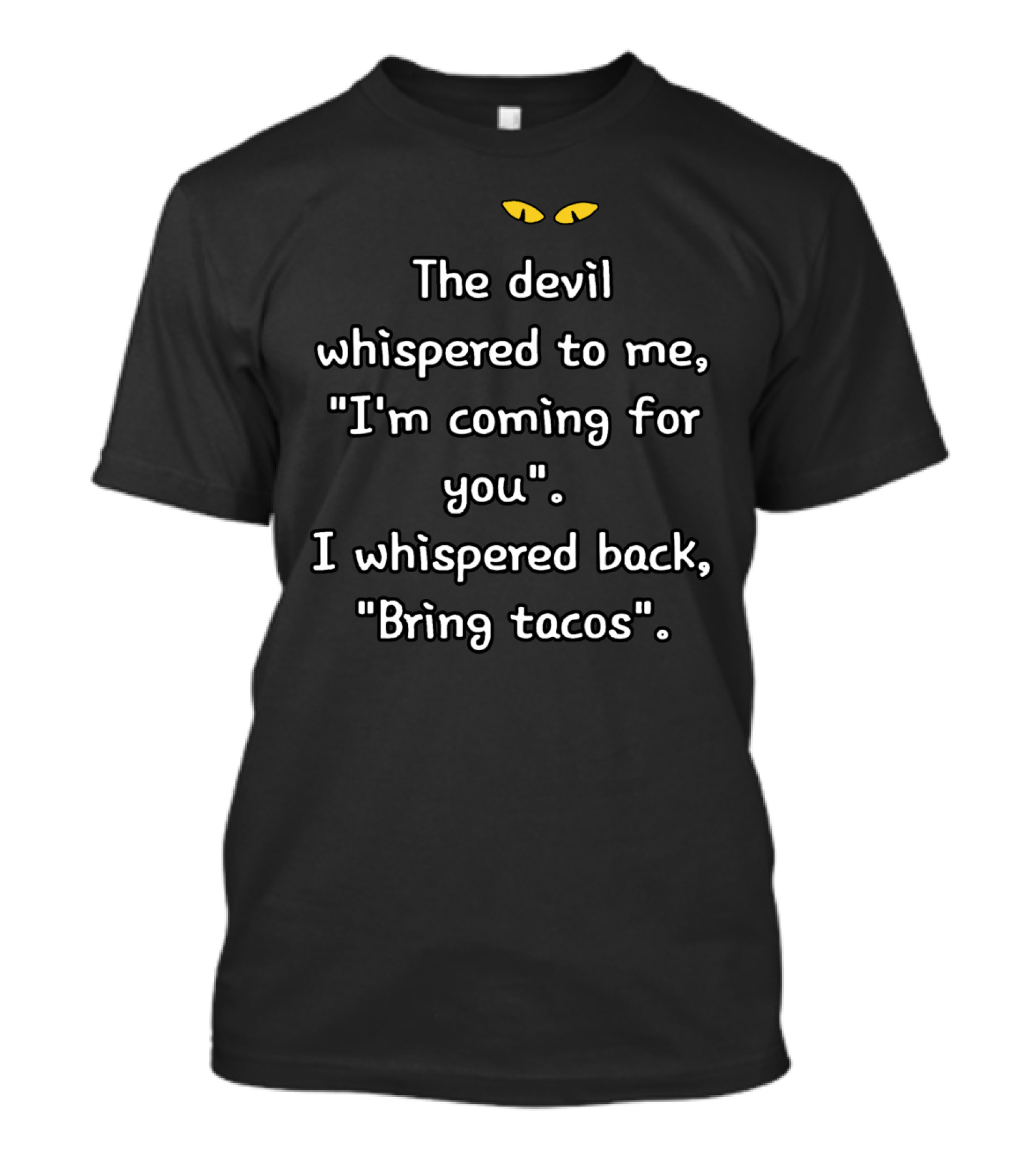 The Devil Whispered I'm Coming For You I Whispered Back Bring Tacos Yellow Eyes Text T-Shirt