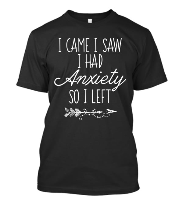 I Came I Saw I Had Anxiety So I Left Anxiety Humor Text With Decorative Arrow T-Shirt