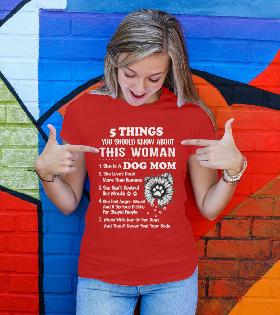 5 Things You Should Know About This Woman She Is A Dog Mom Loves Dogs More Than Humans Can't Control Her Mouth Anger Issues Serious Dislike For Stupid People T-Shirt