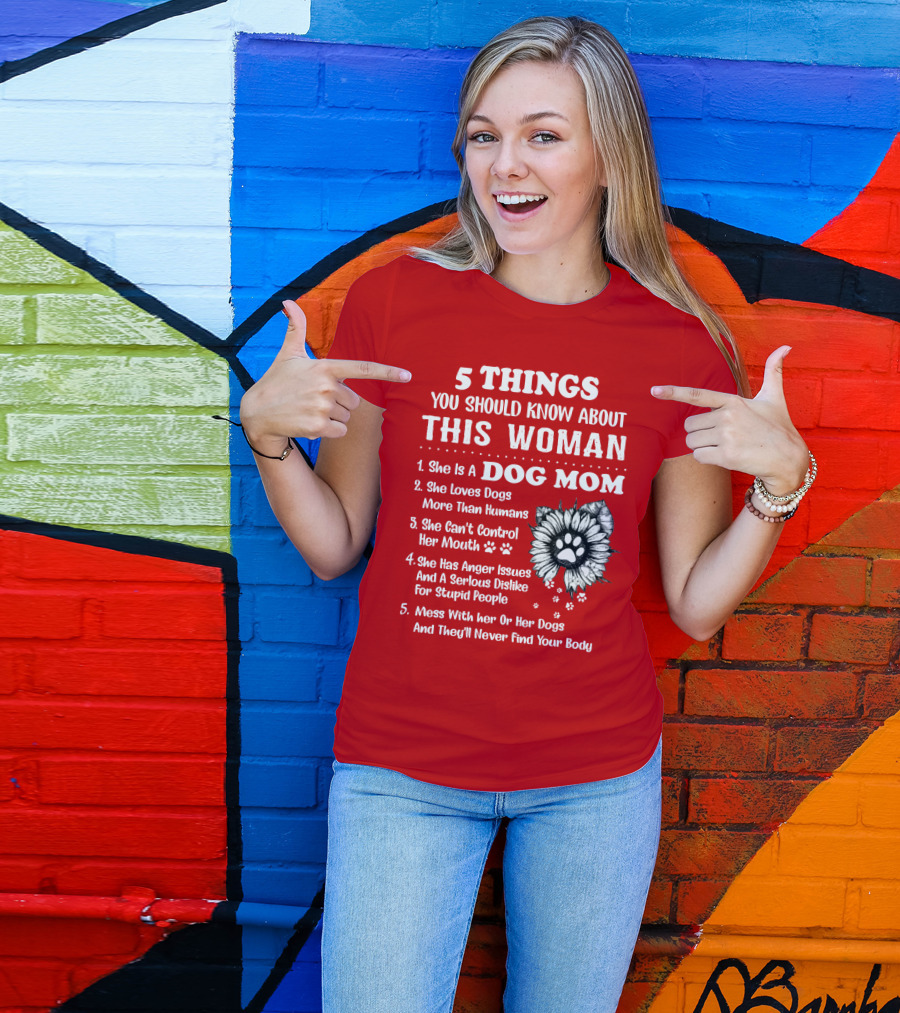 5 Things You Should Know About This Woman She Is A Dog Mom Loves Dogs More Than Humans Can't Control Her Mouth Anger Issues Serious Dislike For Stupid People T-Shirt
