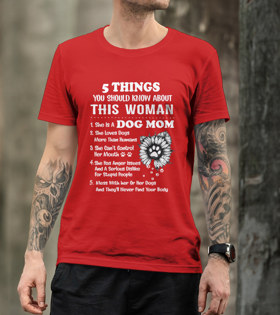 5 Things You Should Know About This Woman She Is A Dog Mom Loves Dogs More Than Humans Can't Control Her Mouth Anger Issues Serious Dislike For Stupid People T-Shirt