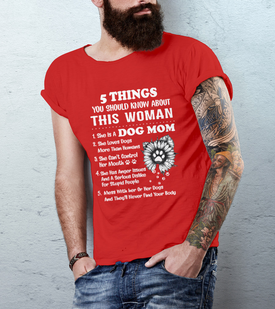 5 Things You Should Know About This Woman She Is A Dog Mom Loves Dogs More Than Humans Can't Control Her Mouth Anger Issues Serious Dislike For Stupid People T-Shirt
