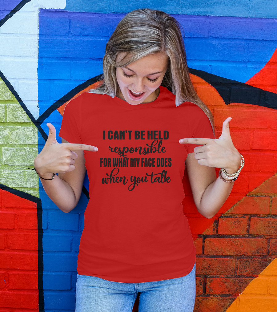 I Can't Be Held Responsible For What My Face Does When You Talk T-Shirt