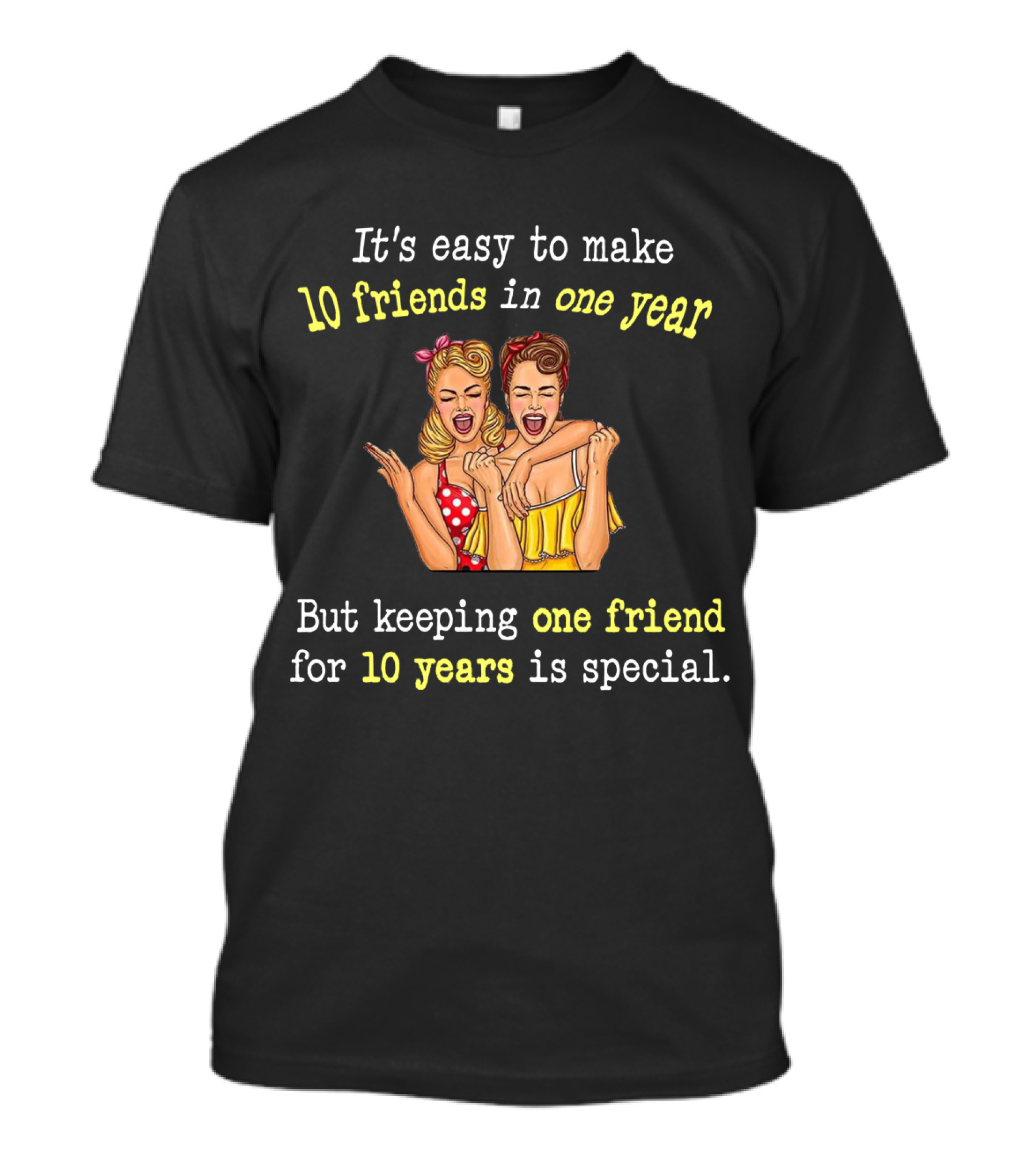 It's Easy To Make 10 Friends In One Year But Keeping One Friend For 10 Years Is Special T-Shirt