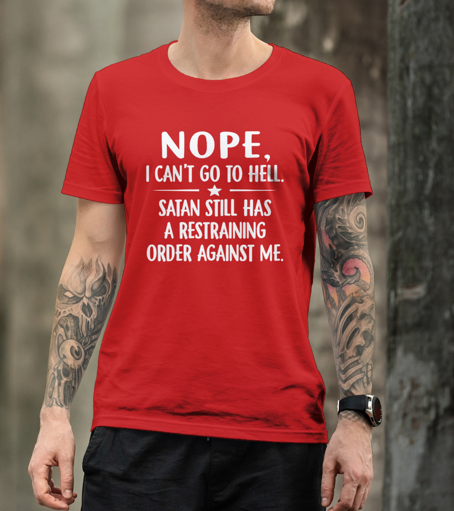 NOPE I Can't Go To Hell Satan Still Has A Restraining Order Against Me T-Shirt