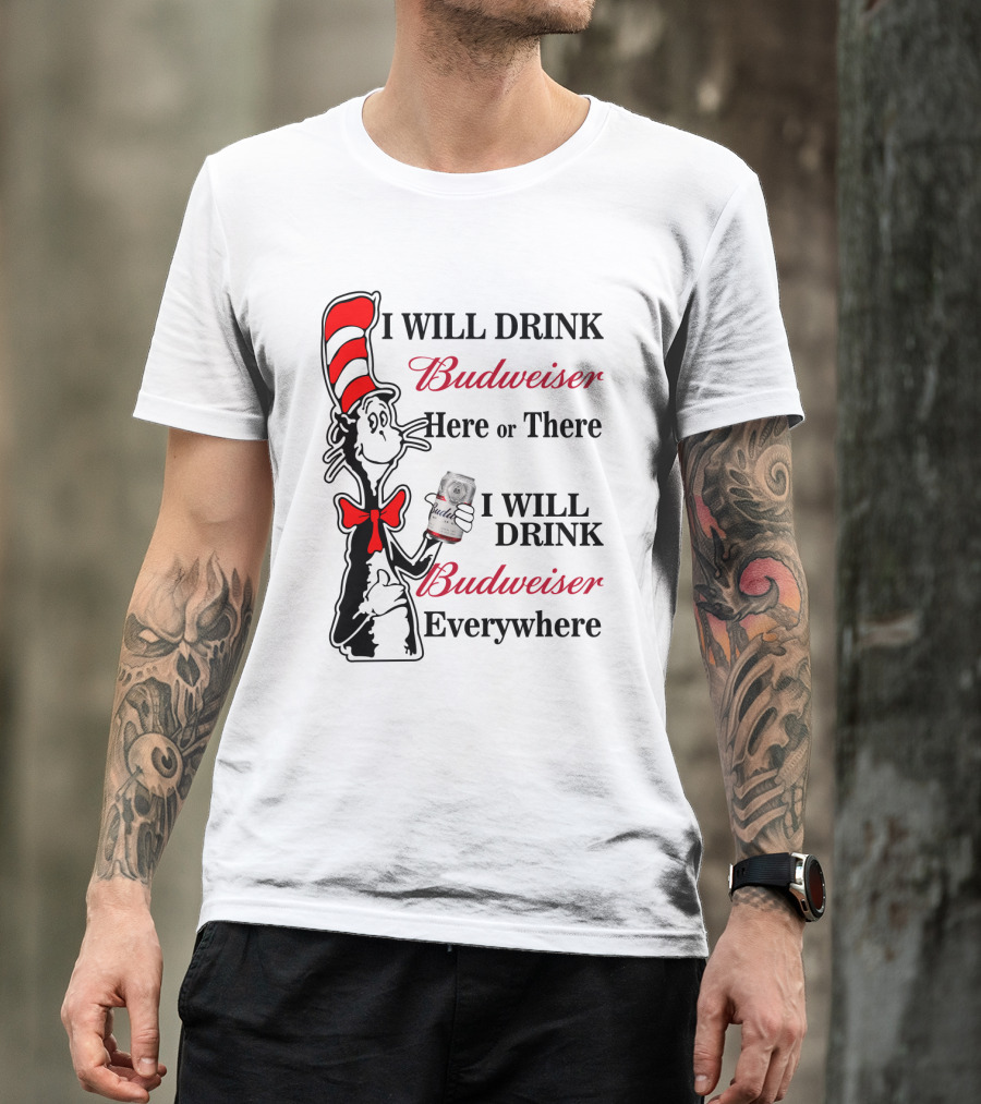 I Will Drink Budweiser Here Or There I Will Drink Budweiser Everywhere T-Shirt