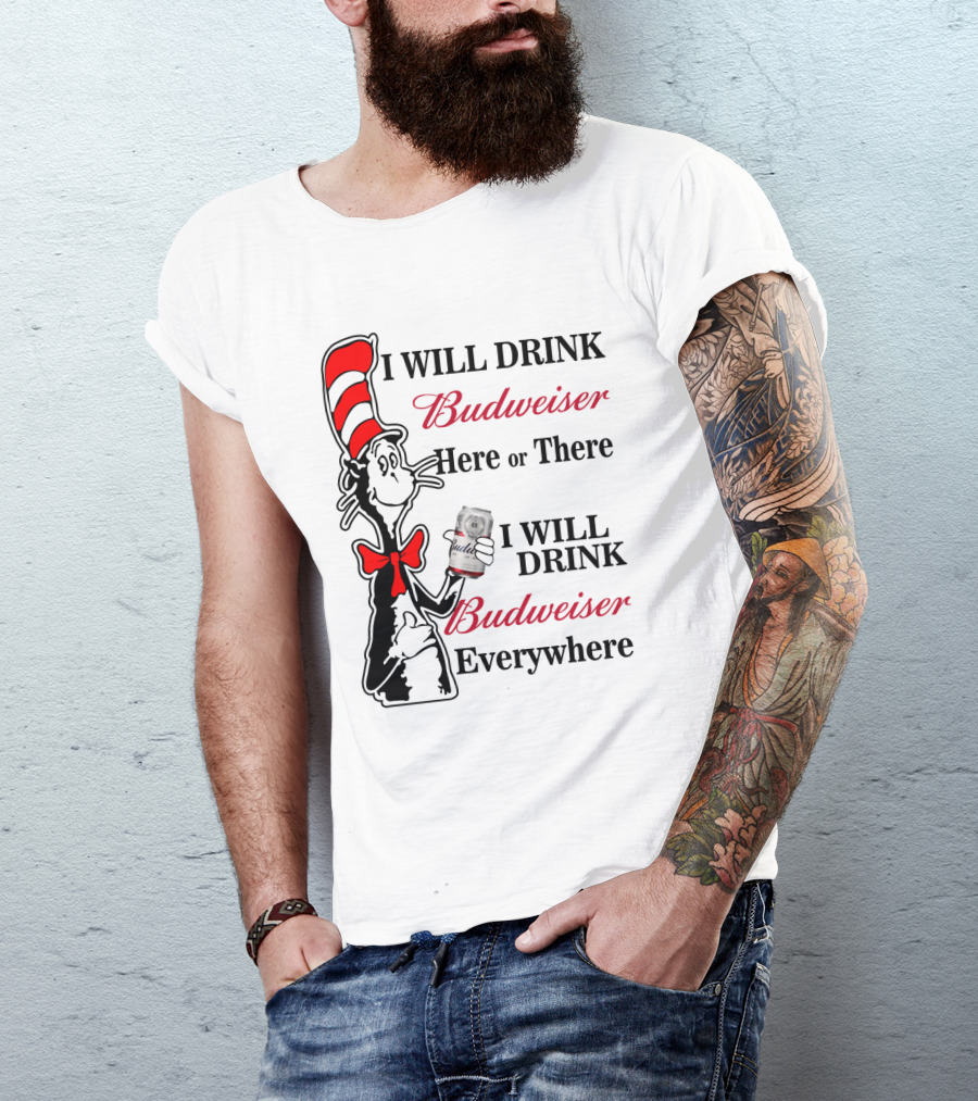 I Will Drink Budweiser Here Or There I Will Drink Budweiser Everywhere T-Shirt