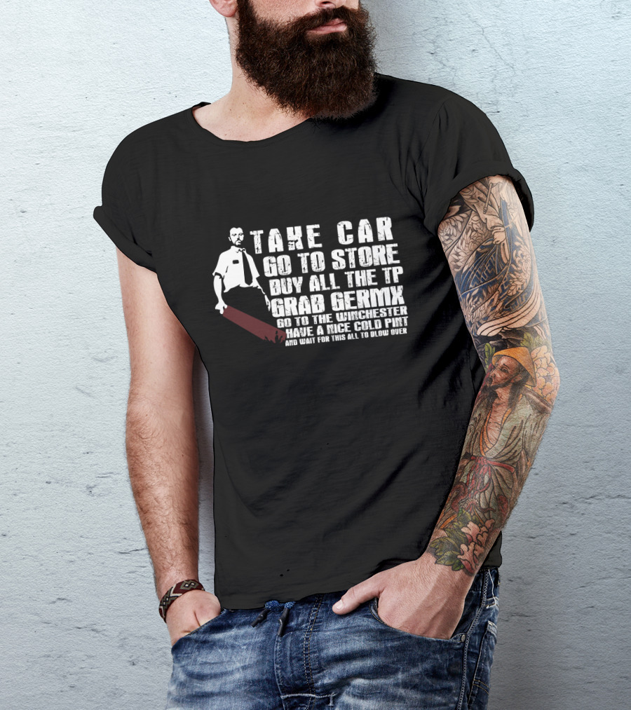 Take Car Go To Store Buy All The TP Grab Germx Go To The Winchester Have A Nice Cold Pint And Wait For This All To Blow Over T-Shirt