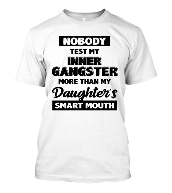 Nobody Test My Inner Gangster More Than My Daughter's Smart Mouth T-Shirt