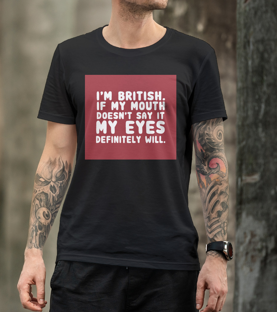 I'm British If My Mouth Doesn't Say It My Eyes Definitely Will T-Shirt
