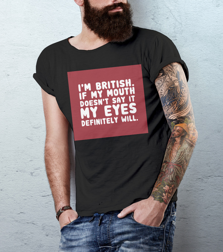 I'm British If My Mouth Doesn't Say It My Eyes Definitely Will T-Shirt