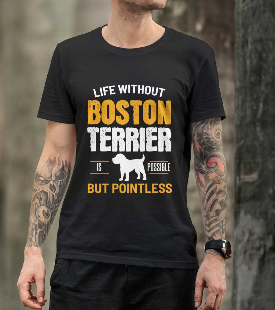 Life Without Boston Terrier Is Possible But Pointless Is Possible T-Shirt