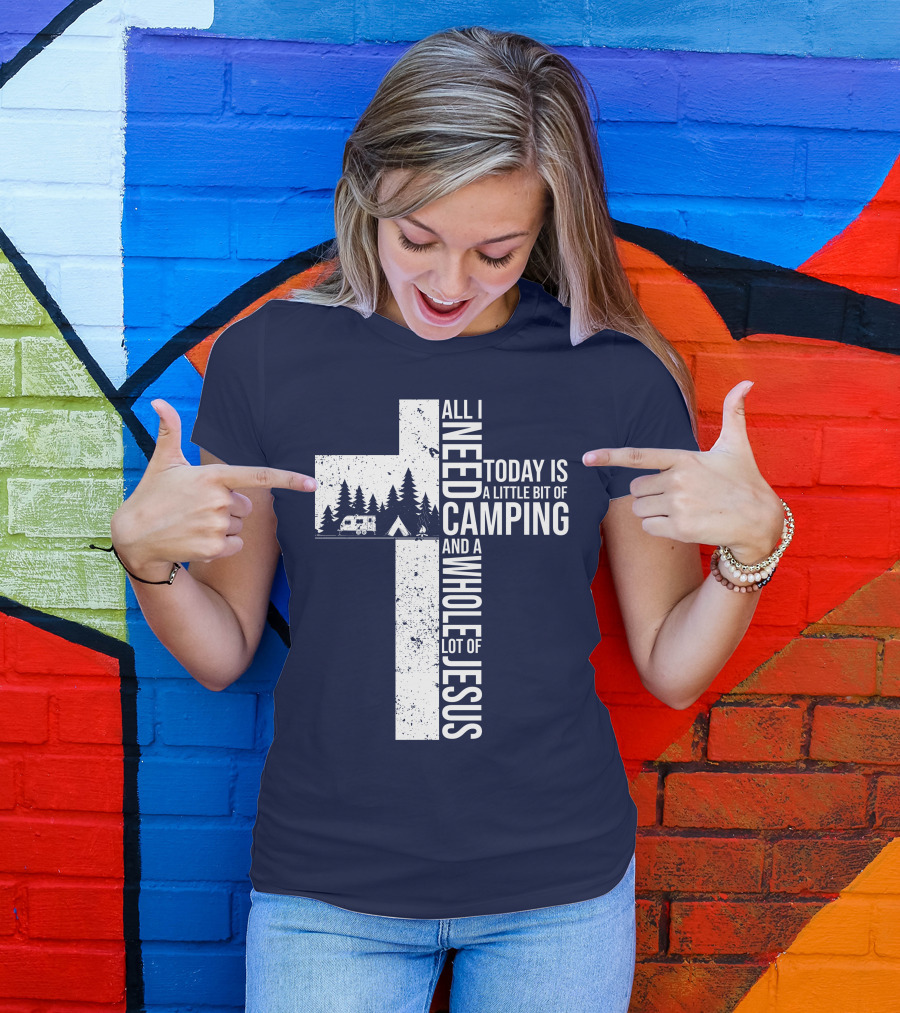 All I Need Today Is A Little Bit Of Camping And A Whole Lot Of Jesus Cross With Camper And Tent T-Shirt