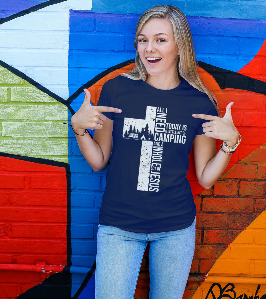 All I Need Today Is A Little Bit Of Camping And A Whole Lot Of Jesus Cross With Camper And Tent T-Shirt