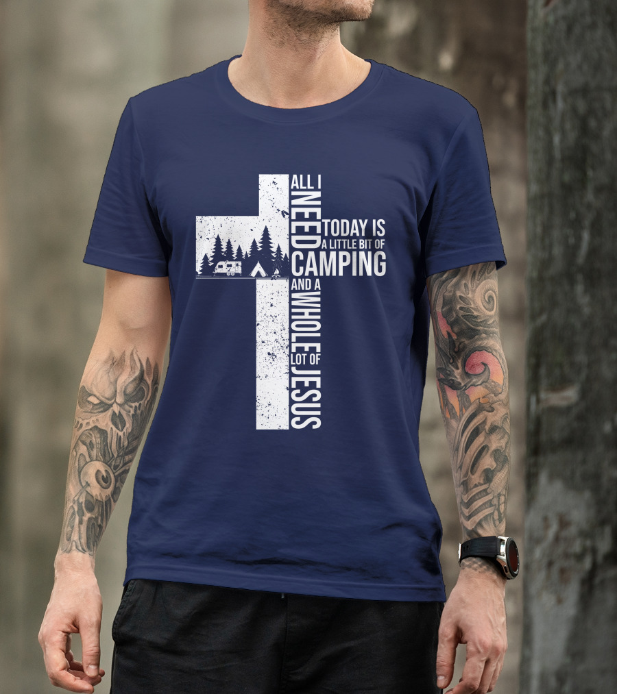 All I Need Today Is A Little Bit Of Camping And A Whole Lot Of Jesus Cross With Camper And Tent T-Shirt
