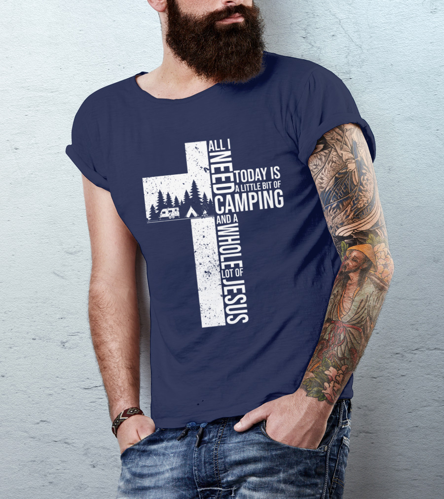 All I Need Today Is A Little Bit Of Camping And A Whole Lot Of Jesus Cross With Camper And Tent T-Shirt