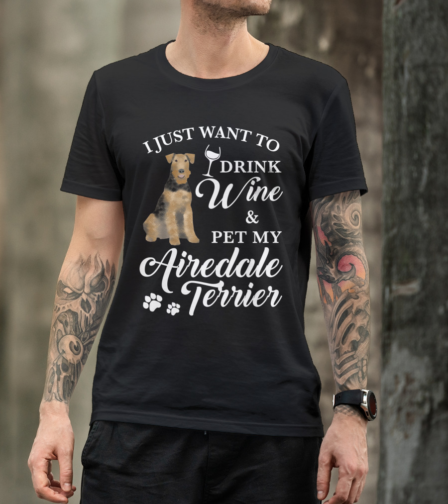 I Just Want To Drink Wine And Pet My Airedale Terrier T-Shirt